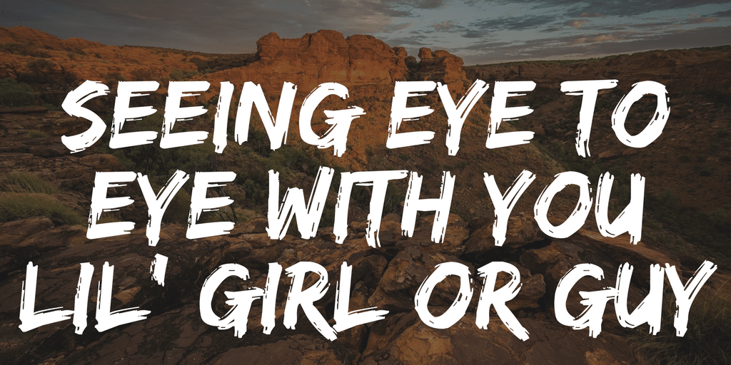 Seeing Eye To Eye With You Lil’ Girl Or Guy. Tips for Parents!
