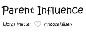 Parent Influence - You have but one chance at parenthood remember words matter, choose wisely